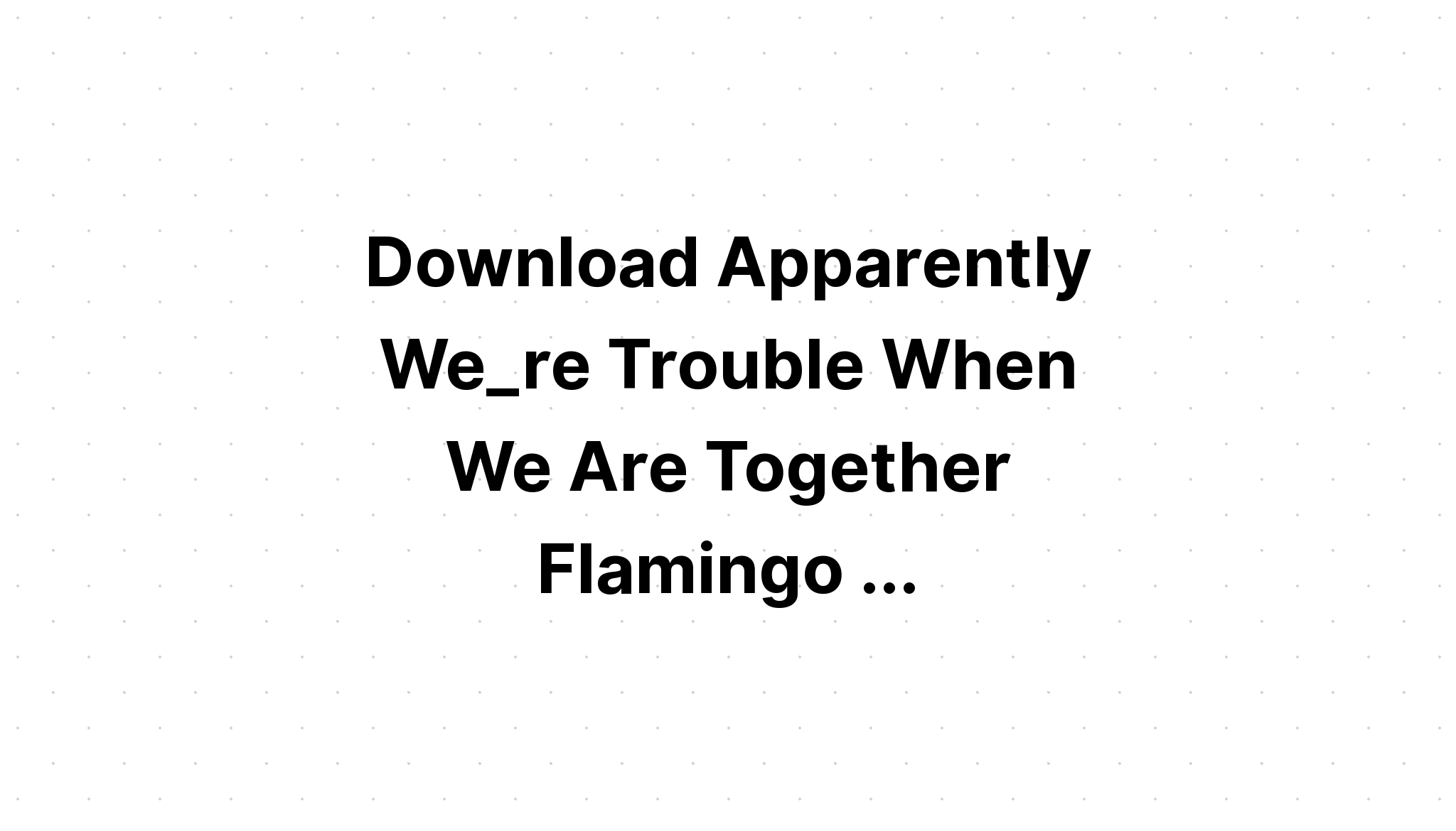 Download Apparently We Are Trouble Together SVG File